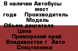 В наличии:Автобусы Hyundai County 29 мест DLX 2013 года. › Производитель ­ Hyundai  › Модель ­ County › Объем двигателя ­ 3 907 › Цена ­ 2 108 000 - Приморский край, Владивосток г. Авто » Спецтехника   